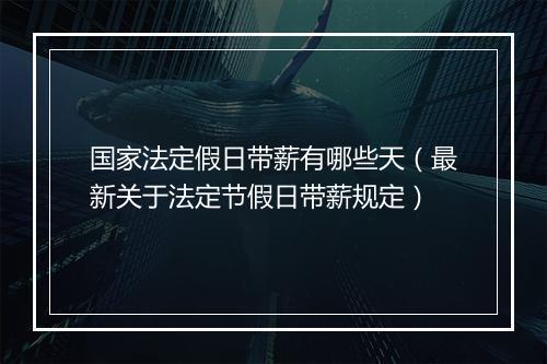 国家法定假日带薪有哪些天（最新关于法定节假日带薪规定）
