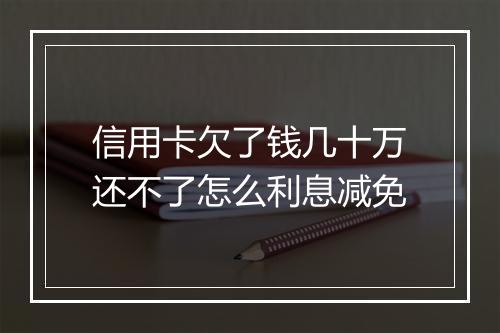 信用卡欠了钱几十万还不了怎么利息减免