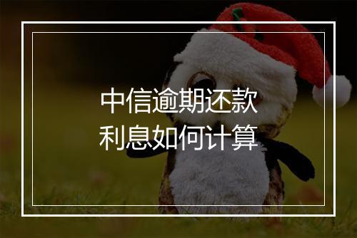 中信逾期还款利息如何计算