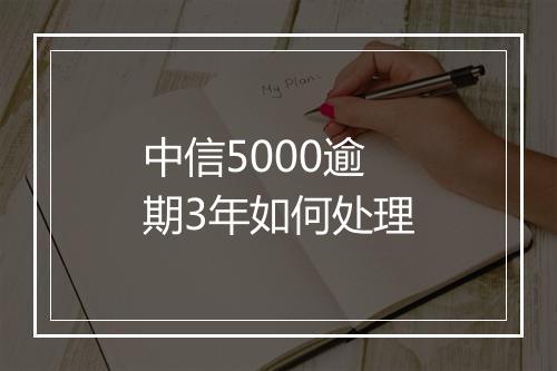 中信5000逾期3年如何处理