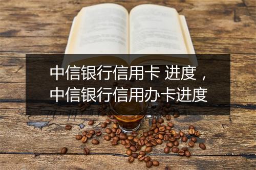 中信银行信用卡 进度，中信银行信用办卡进度