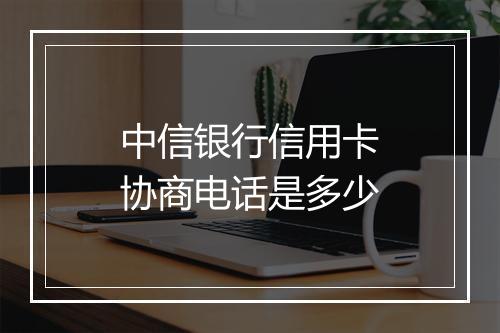 中信银行信用卡协商电话是多少
