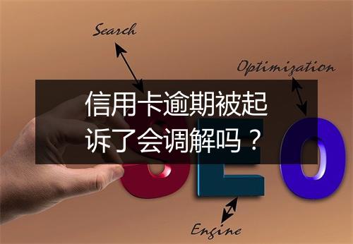 信用卡逾期被起诉了会调解吗？