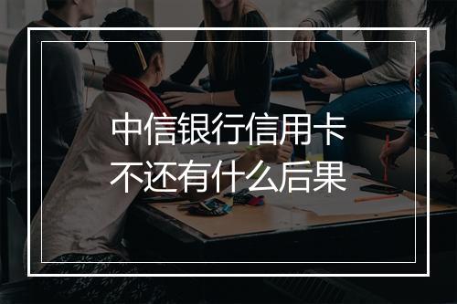 中信银行信用卡不还有什么后果
