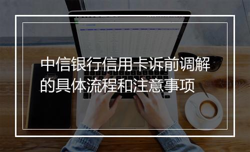 中信银行信用卡诉前调解的具体流程和注意事项