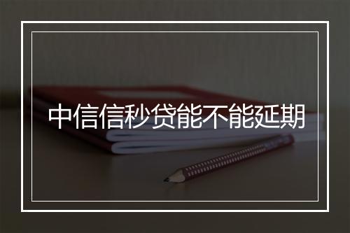 中信信秒贷能不能延期