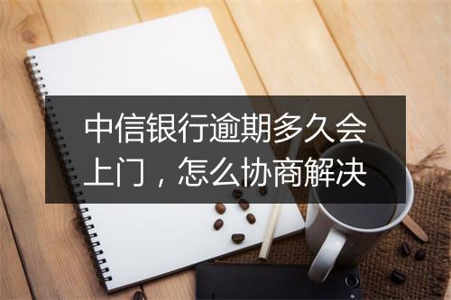 中信银行逾期多久会上门，怎么协商解决