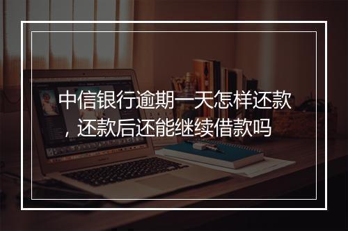中信银行逾期一天怎样还款，还款后还能继续借款吗