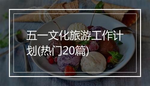 五一文化旅游工作计划(热门20篇)