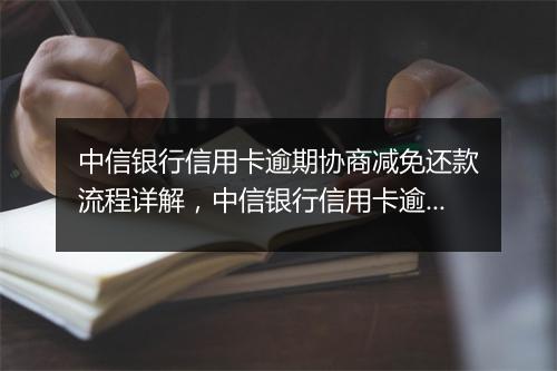 中信银行信用卡逾期协商减免还款流程详解，中信银行信用卡逾期如何处理