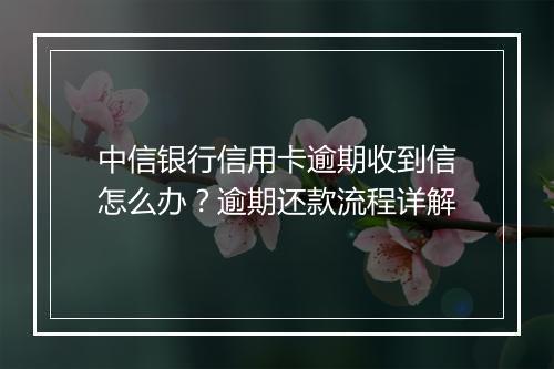中信银行信用卡逾期收到信怎么办？逾期还款流程详解