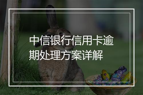 中信银行信用卡逾期处理方案详解