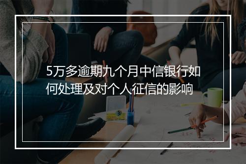 5万多逾期九个月中信银行如何处理及对个人征信的影响