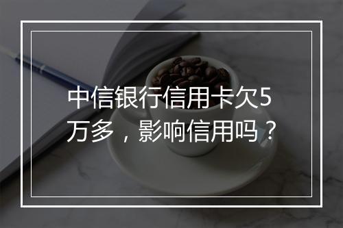 中信银行信用卡欠5万多，影响信用吗？