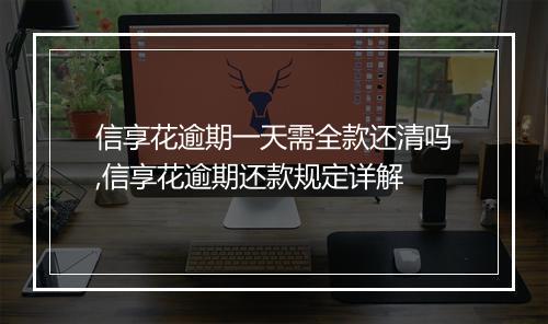 信享花逾期一天需全款还清吗,信享花逾期还款规定详解