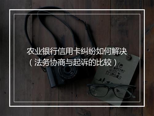农业银行信用卡纠纷如何解决（法务协商与起诉的比较）