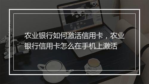 农业银行如何激活信用卡，农业银行信用卡怎么在手机上激活