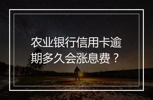 农业银行信用卡逾期多久会涨息费？