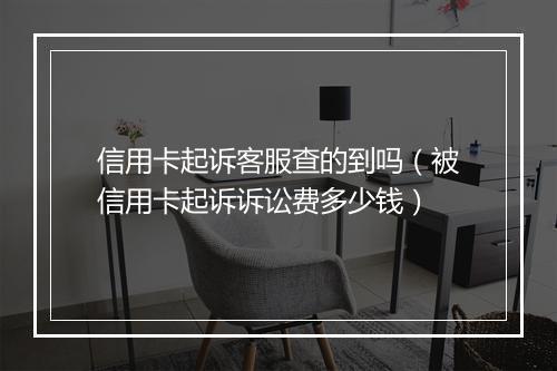 信用卡起诉客服查的到吗（被信用卡起诉诉讼费多少钱）