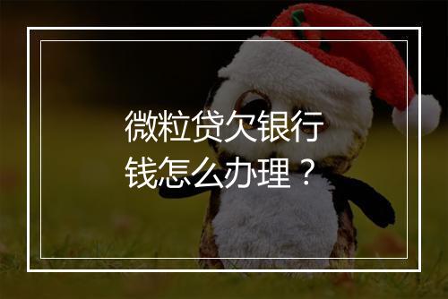 微粒贷欠银行钱怎么办理？