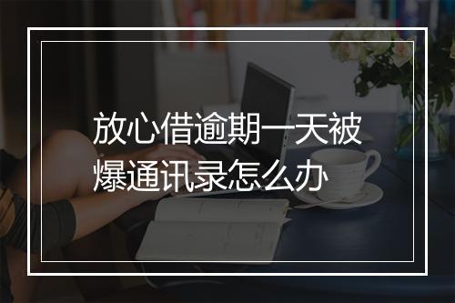 放心借逾期一天被爆通讯录怎么办