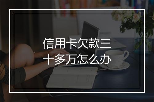 信用卡欠款三十多万怎么办