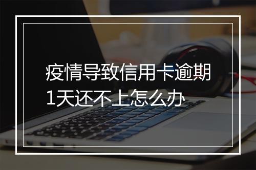 疫情导致信用卡逾期1天还不上怎么办