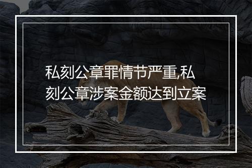 私刻公章罪情节严重,私刻公章涉案金额达到立案