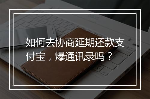 如何去协商延期还款支付宝，爆通讯录吗？