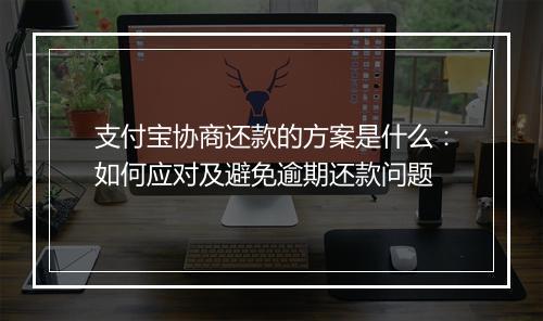 支付宝协商还款的方案是什么：如何应对及避免逾期还款问题