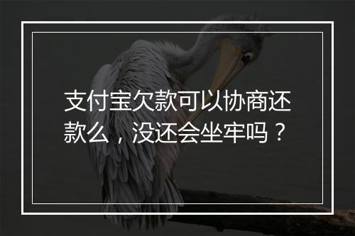 支付宝欠款可以协商还款么，没还会坐牢吗？