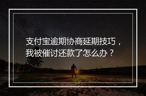 支付宝逾期协商延期技巧，我被催讨还款了怎么办？