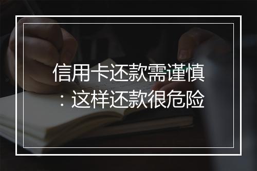 信用卡还款需谨慎：这样还款很危险