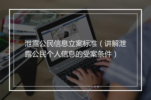 泄露公民信息立案标准（讲解泄露公民个人信息的受案条件）