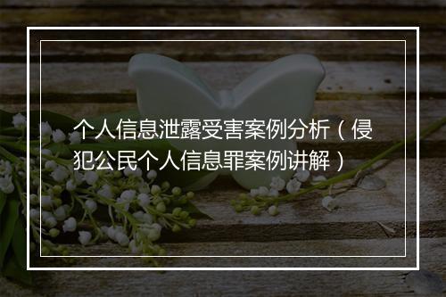 个人信息泄露受害案例分析（侵犯公民个人信息罪案例讲解）