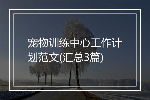 宠物训练中心工作计划范文(汇总3篇)