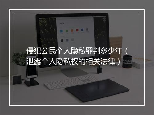 侵犯公民个人隐私罪判多少年（泄露个人隐私权的相关法律）