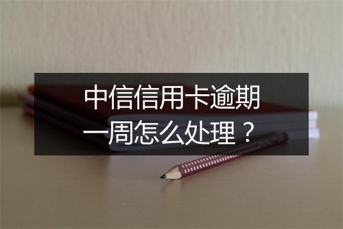 中信信用卡逾期一周怎么处理？