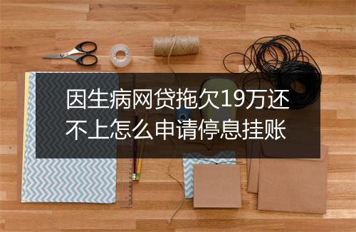 因生病网贷拖欠19万还不上怎么申请停息挂账