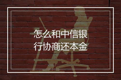 怎么和中信银行协商还本金