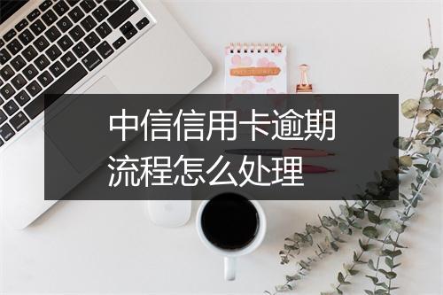 中信信用卡逾期流程怎么处理