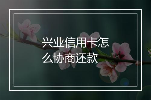 兴业信用卡怎么协商还款