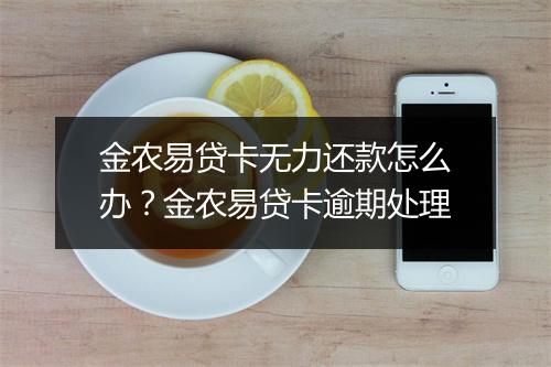 金农易贷卡无力还款怎么办？金农易贷卡逾期处理