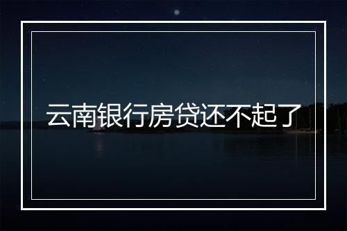 云南银行房贷还不起了