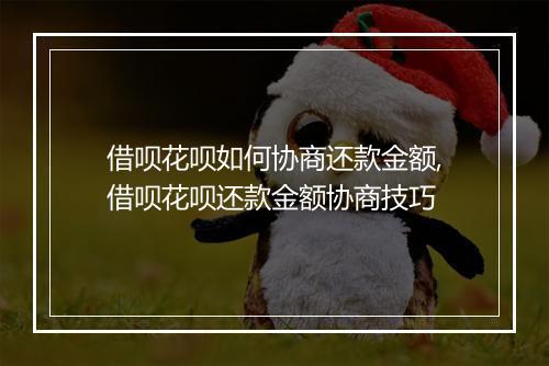 借呗花呗如何协商还款金额,借呗花呗还款金额协商技巧