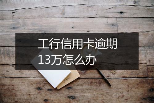 工行信用卡逾期13万怎么办