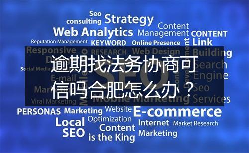 逾期找法务协商可信吗合肥怎么办？