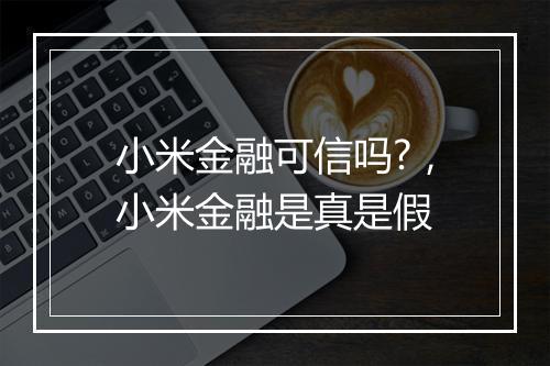 小米金融可信吗?，小米金融是真是假