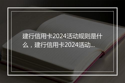 建行信用卡2024活动规则是什么，建行信用卡2024活动规则