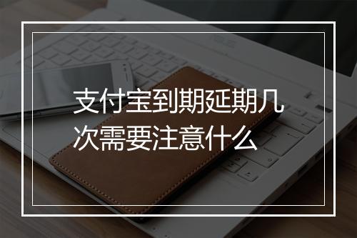 支付宝到期延期几次需要注意什么